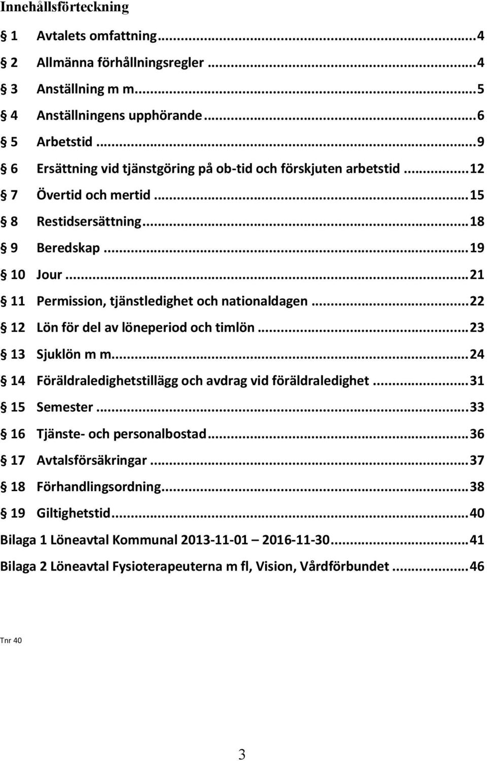 .. 21 11 Permission, tjänstledighet och nationaldagen... 22 12 Lön för del av löneperiod och timlön... 23 13 Sjuklön m m... 24 14 Föräldraledighetstillägg och avdrag vid föräldraledighet.