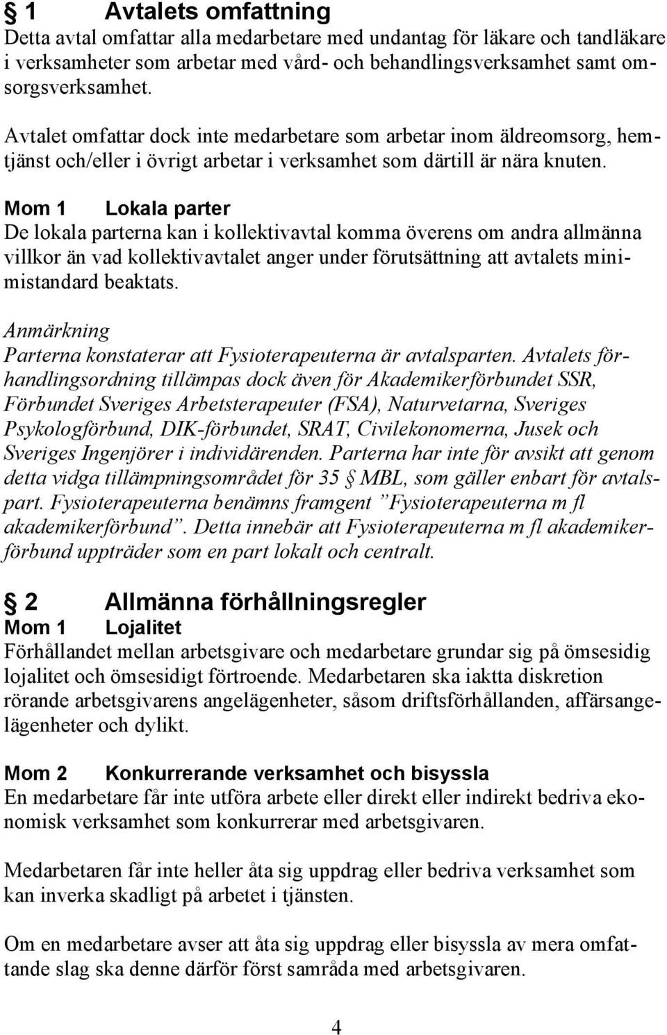 Mom 1 Lokala parter De lokala parterna kan i kollektivavtal komma överens om andra allmänna villkor än vad kollektivavtalet anger under förutsättning att avtalets minimistandard beaktats.