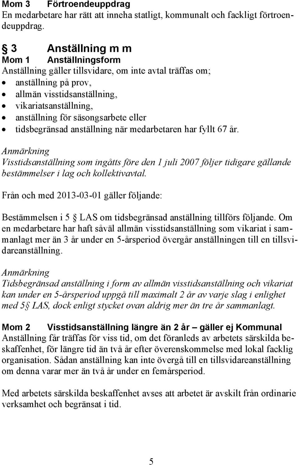 eller tidsbegränsad anställning när medarbetaren har fyllt 67 år. Anmärkning Visstidsanställning som ingåtts före den 1 juli 2007 följer tidigare gällande bestämmelser i lag och kollektivavtal.