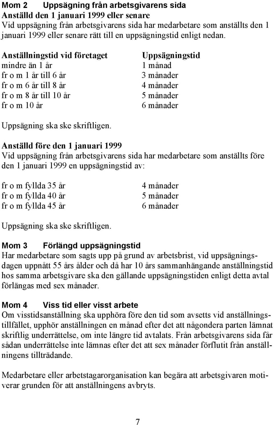 Anställningstid vid företaget mindre än 1 år fr o m 1 år till 6 år fr o m 6 år till 8 år fr o m 8 år till 10 år fr o m 10 år Uppsägningstid 1 månad 3 månader 4 månader 5 månader 6 månader Uppsägning