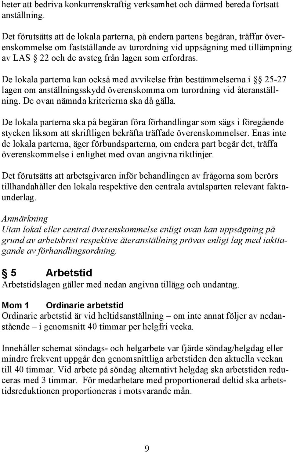 erfordras. De lokala parterna kan också med avvikelse från bestämmelserna i 25-27 lagen om anställningsskydd överenskomma om turordning vid återanställning. De ovan nämnda kriterierna ska då gälla.