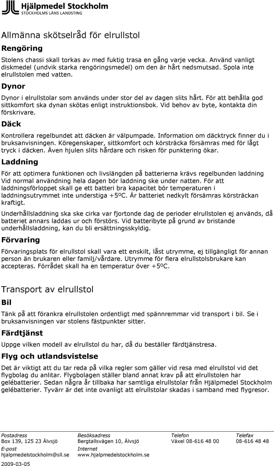 Vid behov av byte, kontakta din förskrivare. Däck Kontrollera regelbundet att däcken är välpumpade. Information om däcktryck finner du i bruksanvisningen.