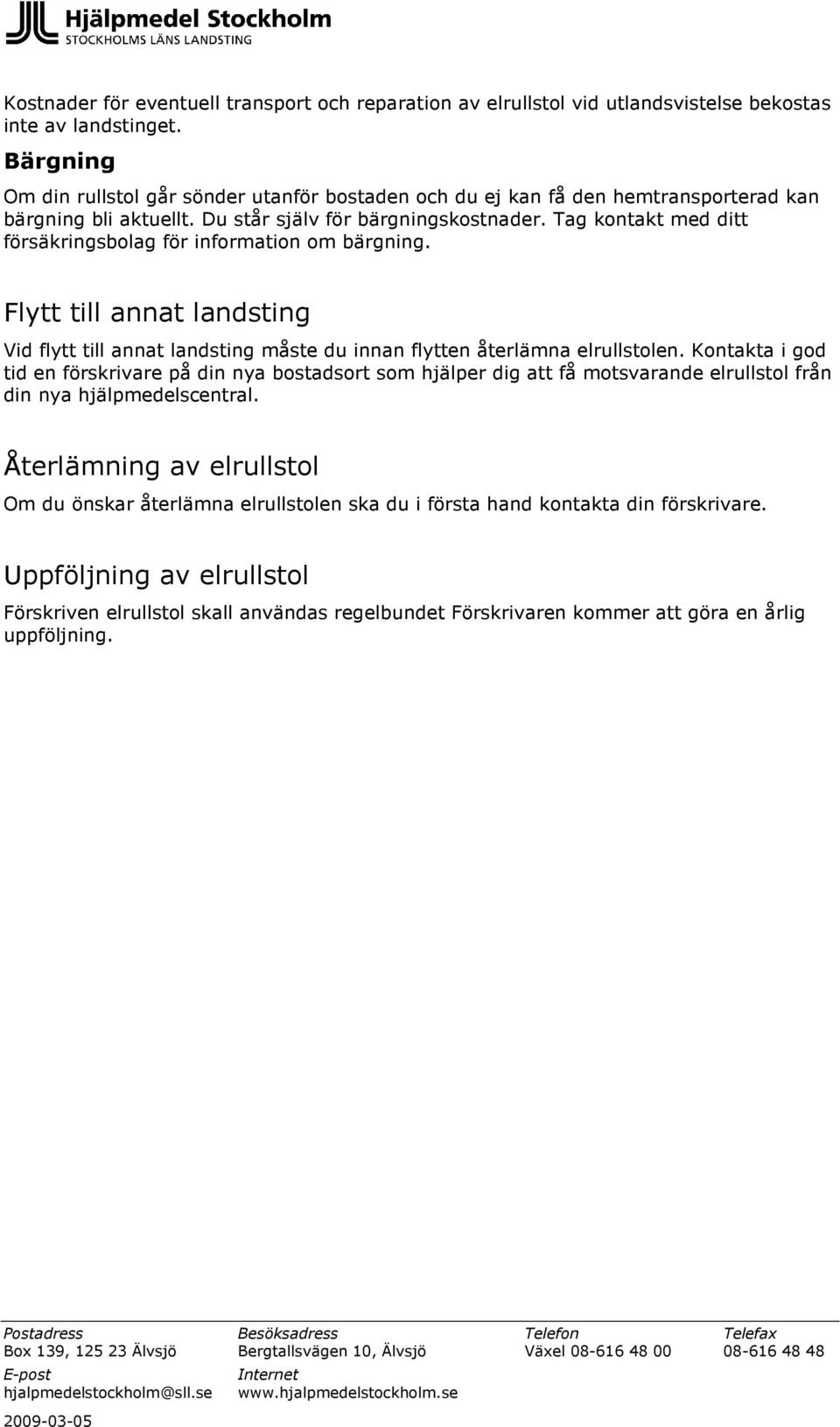 Tag kontakt med ditt försäkringsbolag för information om bärgning. Flytt till annat landsting Vid flytt till annat landsting måste du innan flytten återlämna elrullstolen.
