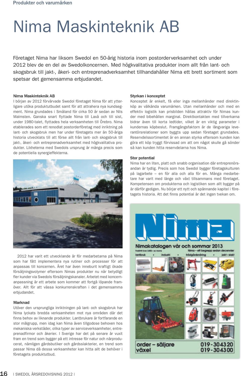 Nima Maskinteknik AB I början av 2012 förvärvade Swedol företaget Nima för att ytterligare utöka produktutbudet samt för att attrahera nya kundsegment.