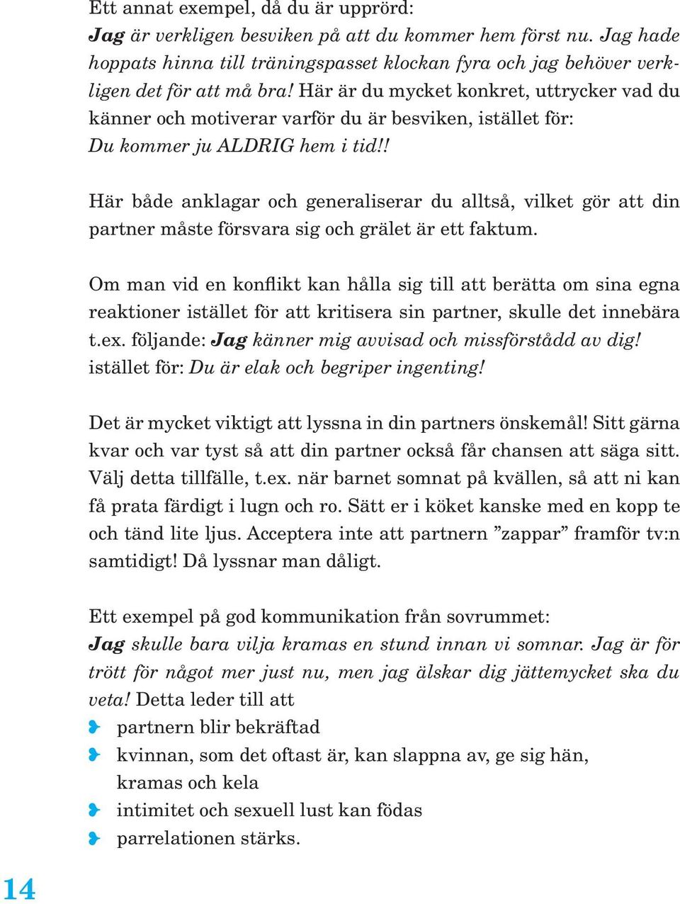 ! Här både anklagar och generaliserar du alltså, vilket gör att din partner måste försvara sig och grälet är ett faktum.