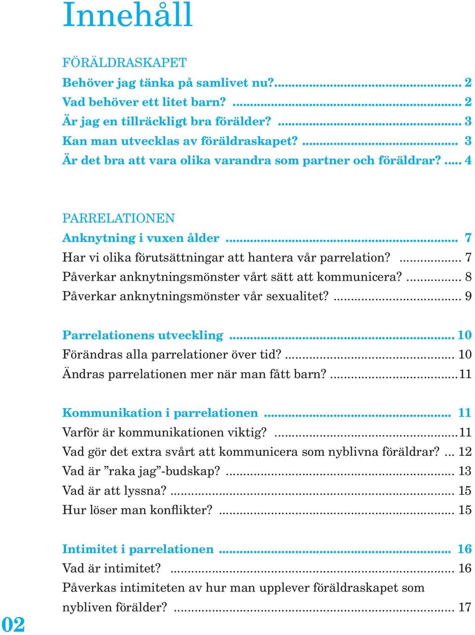 ... 7 Påverkar anknytningsmönster vårt sätt att kommunicera?... 8 Påverkar anknytningsmönster vår sexualitet?... 9 Parrelationens utveckling... 10 Förändras alla parrelationer över tid?