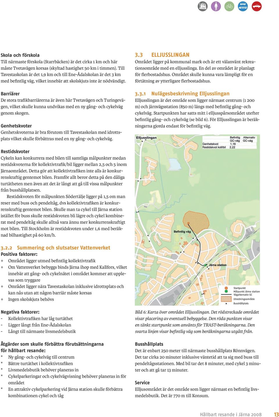 Barriärer De stora trafikbarriärerna är även här Tvetavägen och Turingevägen, vilket skulle kunna undvikas med en ny gång- och cykelväg genom skogen.