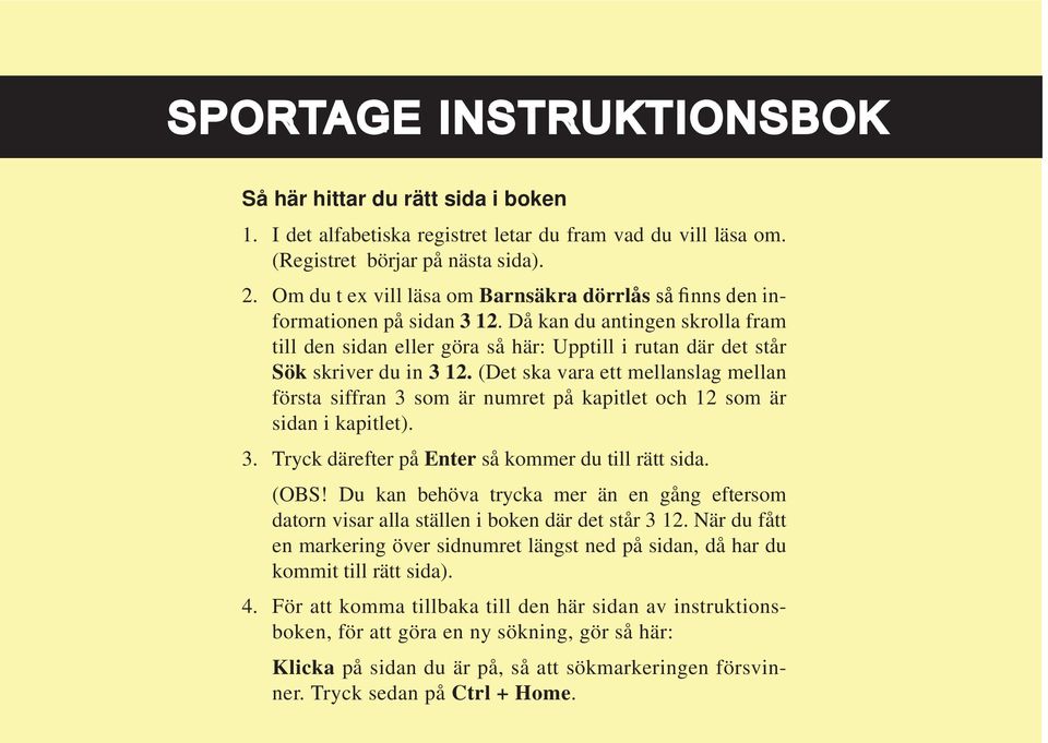 (Det ska vara ett mellanslag mellan första siffran som är numret på kapitlet och som är sidan i kapitlet).. Tryck därefter på Enter så kommer du till rätt sida. (OBS!