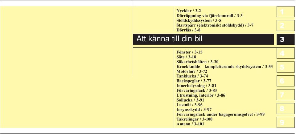 skyddssystem / - Motorhuv / - Tanklucka / - Backspeglar / - Innerbelysning / - Förvaringsfack / - Utrustning,