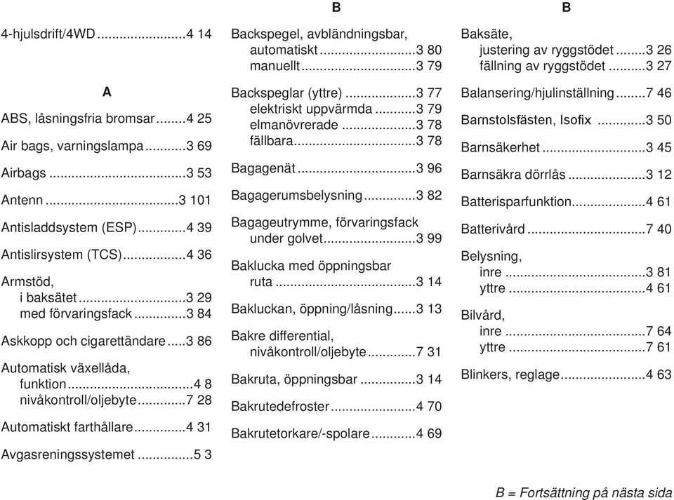 .. Backspeglar (yttre)... elektriskt uppvärmda... elmanövrerade... fällbara... Bagagenät... Bagagerumsbelysning... Bagageutrymme, förvaringsfack under golvet... Baklucka med öppningsbar ruta.