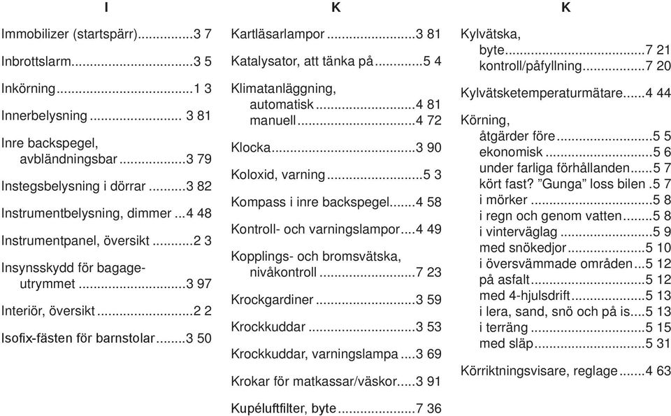 .. 0 Koloxid, varning... Kompass i inre backspegel... Kontroll- och varningslampor... Kopplings- och bromsvätska, nivåkontroll... Krockgardiner... Krockkuddar... Krockkuddar, varningslampa.