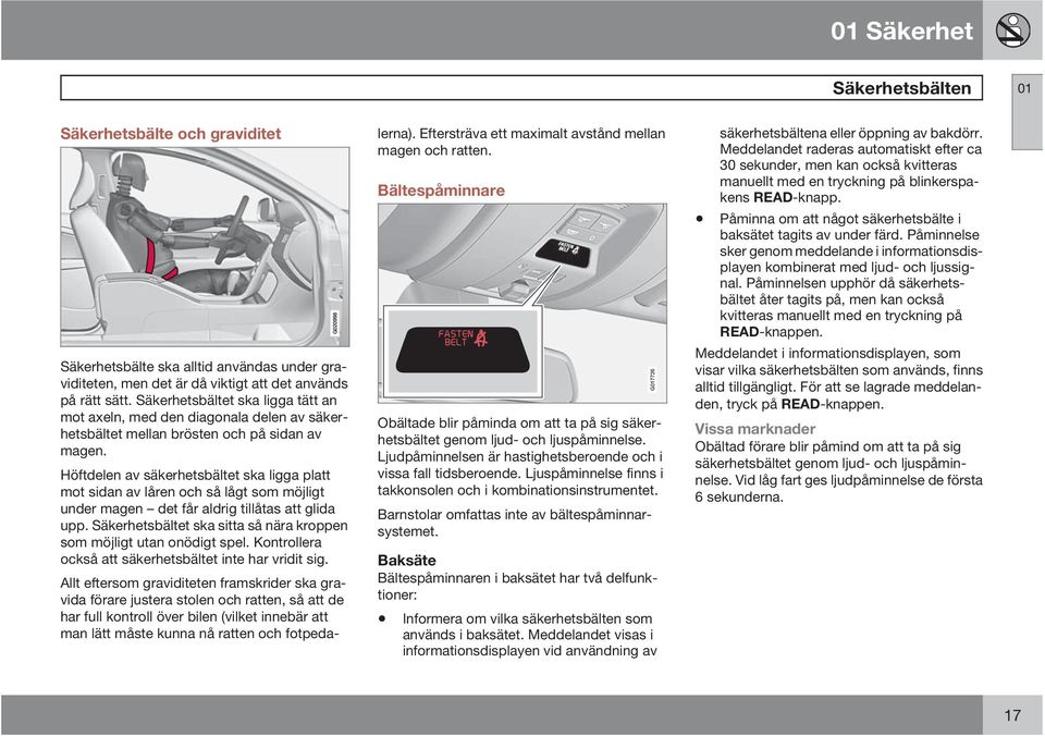 Höftdelen av säkerhetsbältet ska ligga platt mot sidan av låren och så lågt som möjligt under magen det får aldrig tillåtas att glida upp.