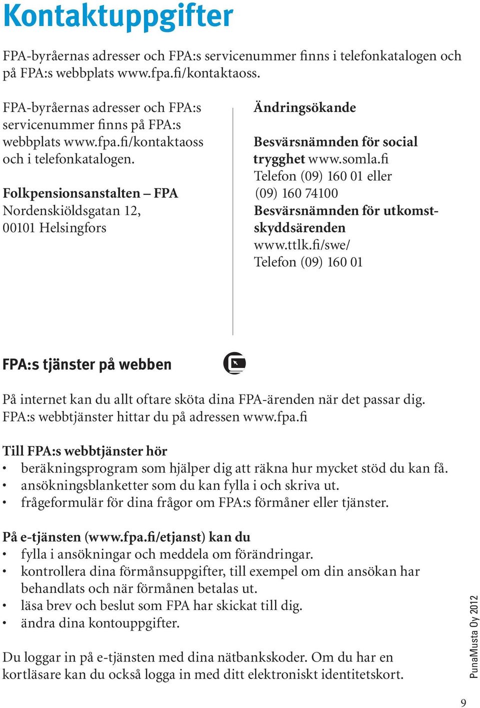 fi Telefon (09) 160 01 eller Folkpensionsanstalten FPA (09) 160 74100 Nordenskiöldsgatan 12, Besvärsnämnden för utkomst- 00101 Helsingfors skyddsärenden www.ttlk.