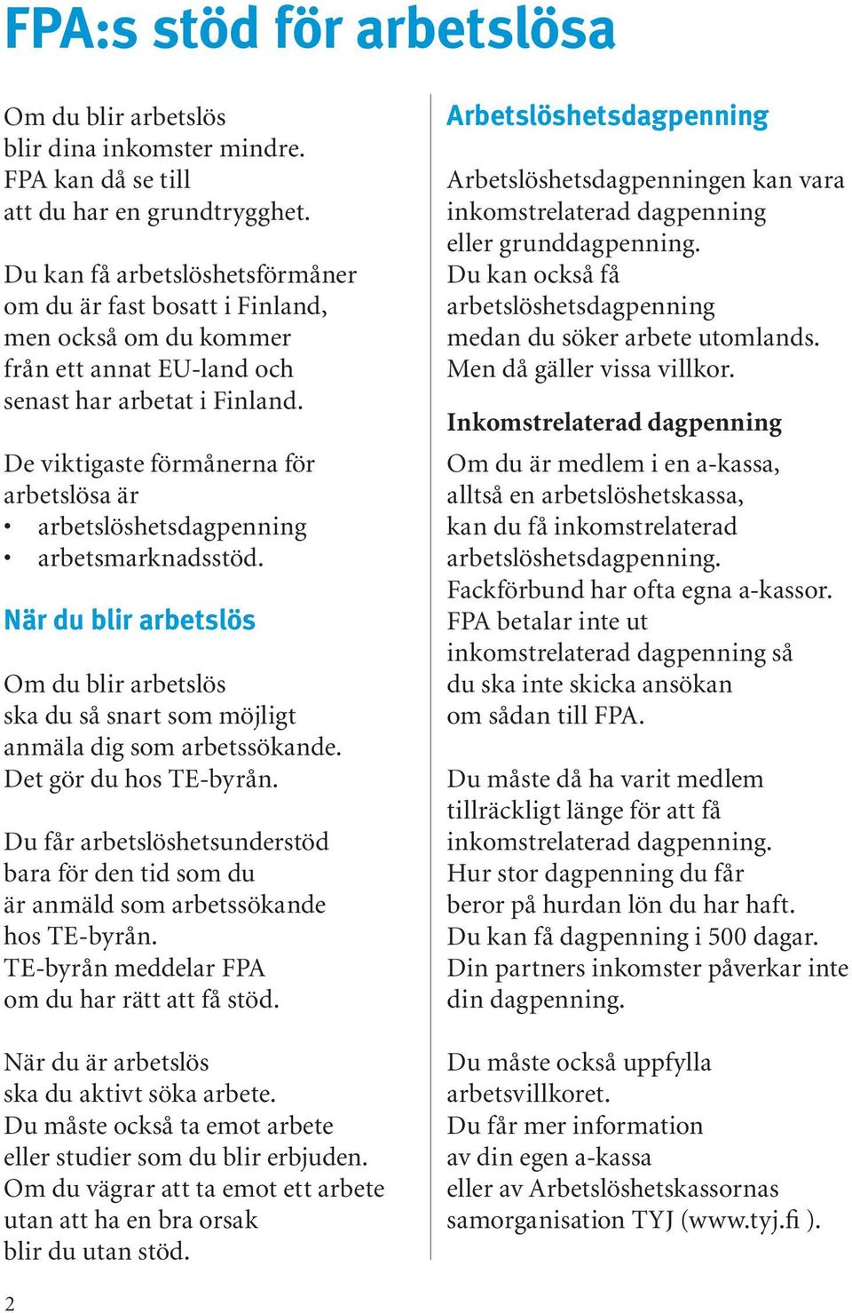 De viktigaste förmånerna för arbetslösa är arbetslöshetsdagpenning arbetsmarknadsstöd. När du blir arbetslös Om du blir arbetslös ska du så snart som möjligt anmäla dig som arbetssökande.