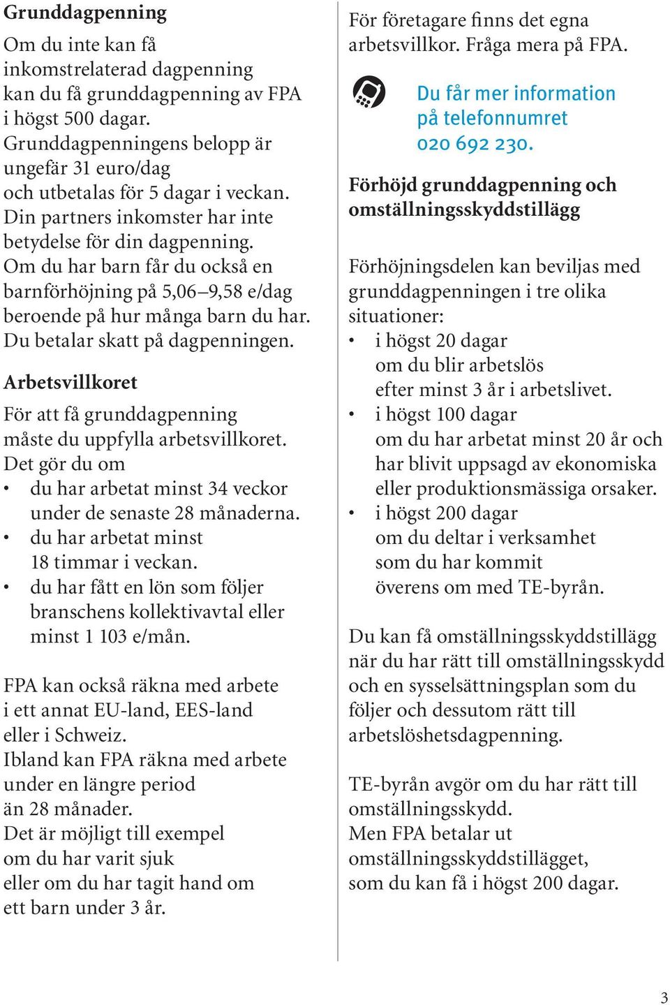 Arbetsvillkoret För att få grunddagpenning måste du uppfylla arbetsvillkoret. Det gör du om du har arbetat minst 34 veckor under de senaste 28 månaderna. du har arbetat minst 18 timmar i veckan.