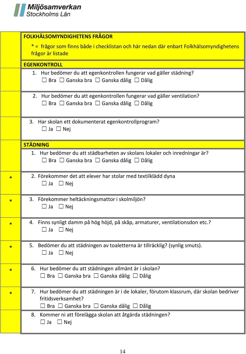 Bra Ganska bra Ganska dålig Dålig 3. Har skolan ett dokumenterat egenkontrollprogram? STÄDNING 1. Hur bedömer du att städbarheten av skolans lokaler och inredningar är?