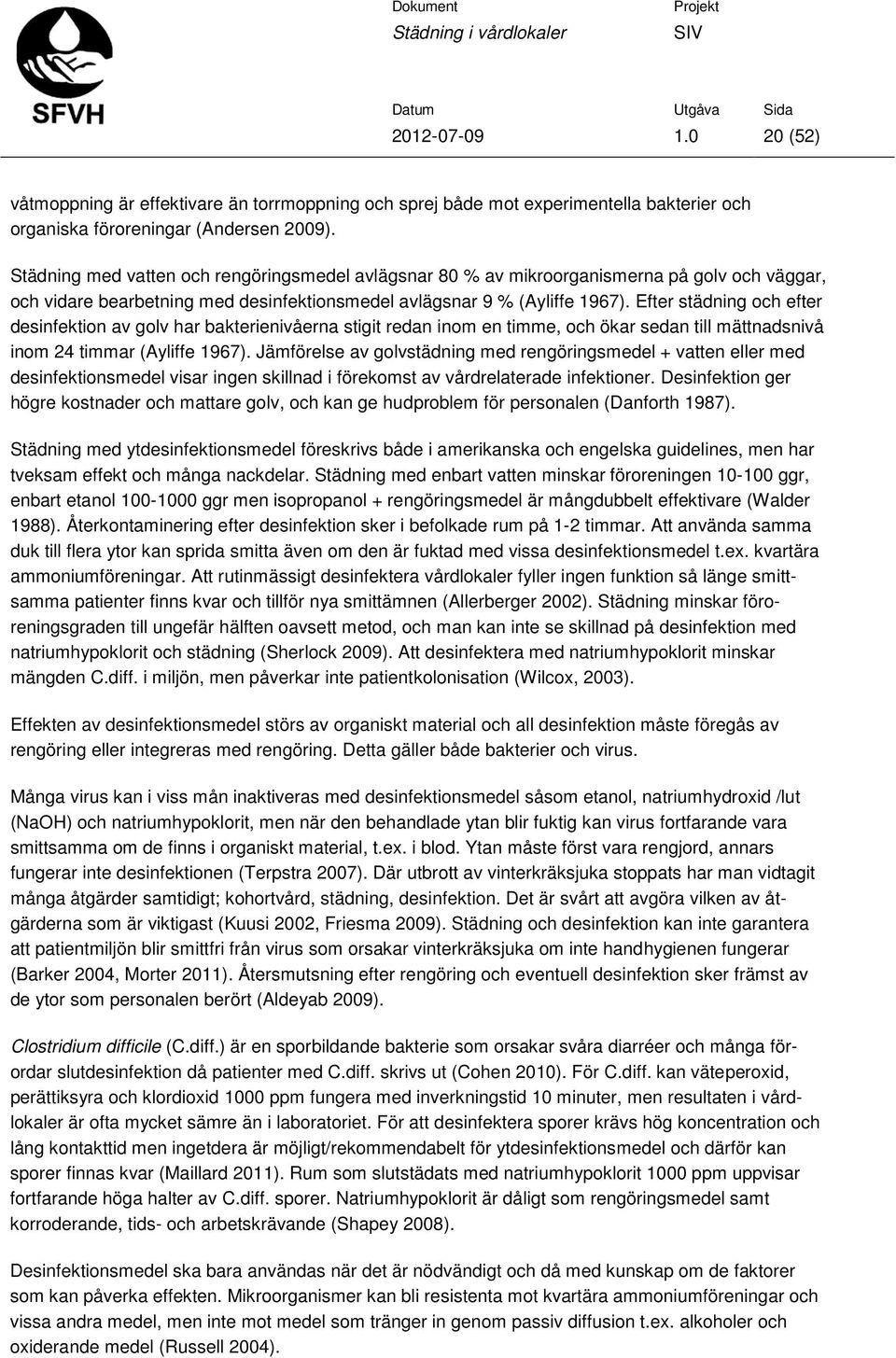 Efter städning och efter desinfektion av golv har bakterienivåerna stigit redan inom en timme, och ökar sedan till mättnadsnivå inom 24 timmar (Ayliffe 1967).