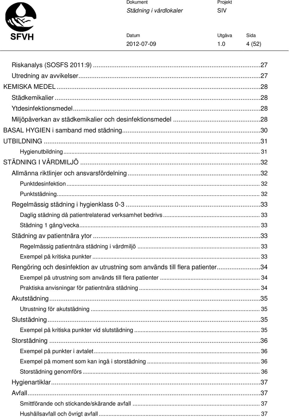 .. 32 Regelmässig städning i hygienklass 0-3...33 Daglig städning då patientrelaterad verksamhet bedrivs... 33 Städning 1 gång/vecka... 33 Städning av patientnära ytor.