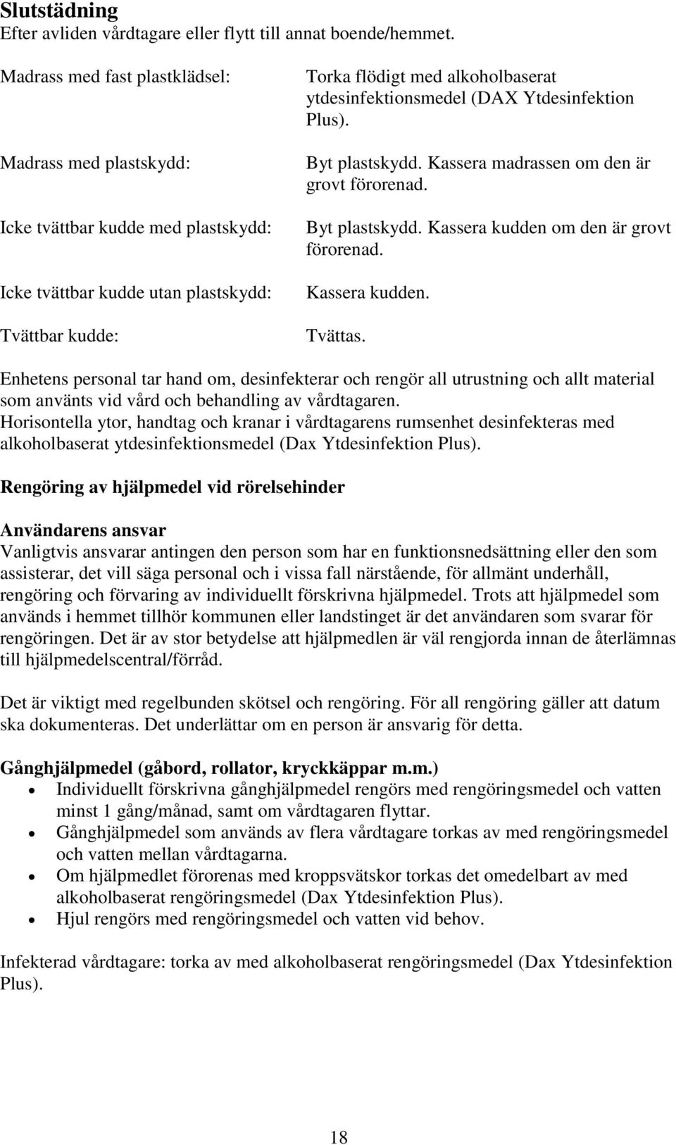 (DAX Ytdesinfektion Plus). Byt plastskydd. Kassera madrassen om den är grovt förorenad. Byt plastskydd. Kassera kudden om den är grovt förorenad. Kassera kudden. Tvättas.