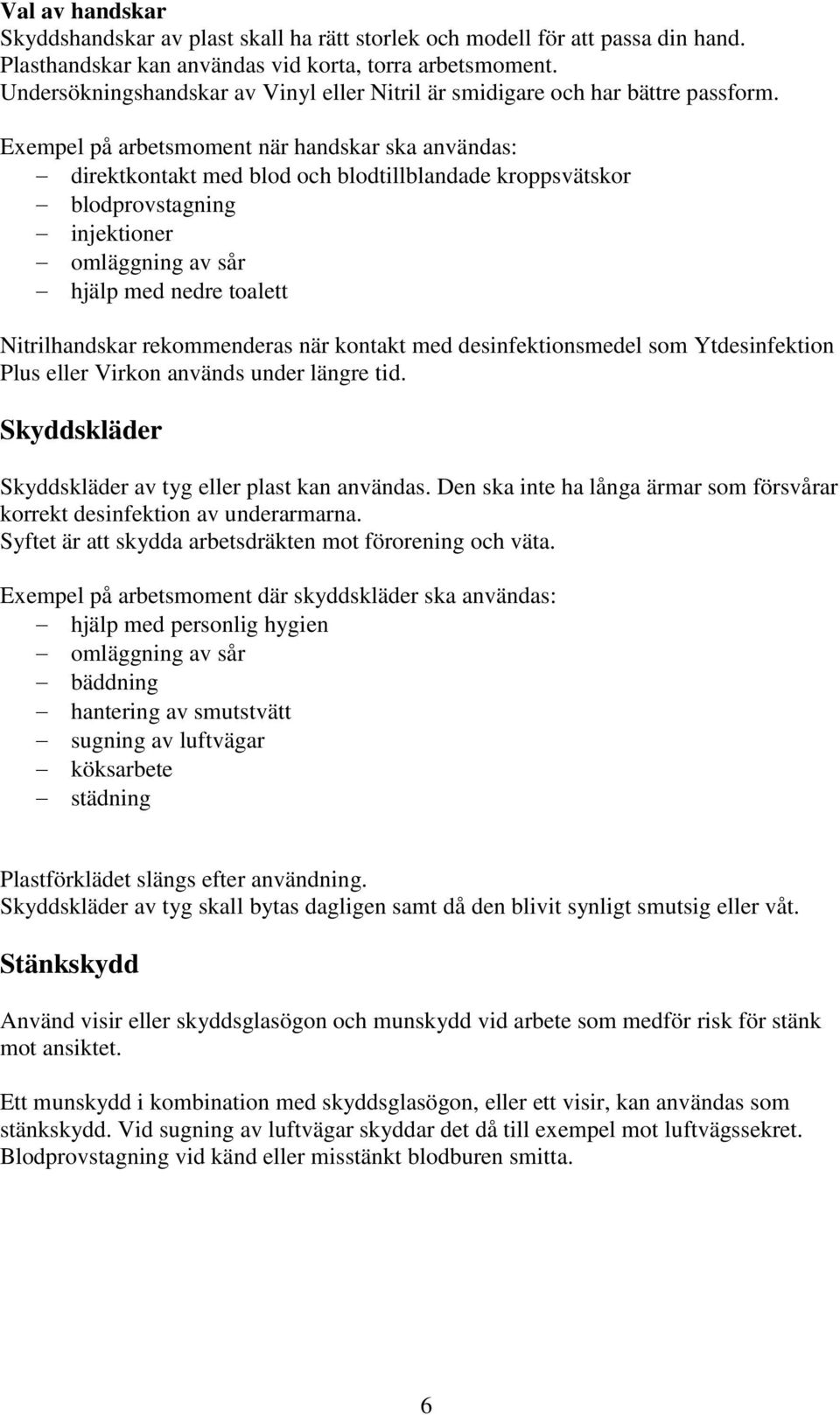 Exempel på arbetsmoment när handskar ska användas: direktkontakt med blod och blodtillblandade kroppsvätskor blodprovstagning injektioner omläggning av sår hjälp med nedre toalett Nitrilhandskar