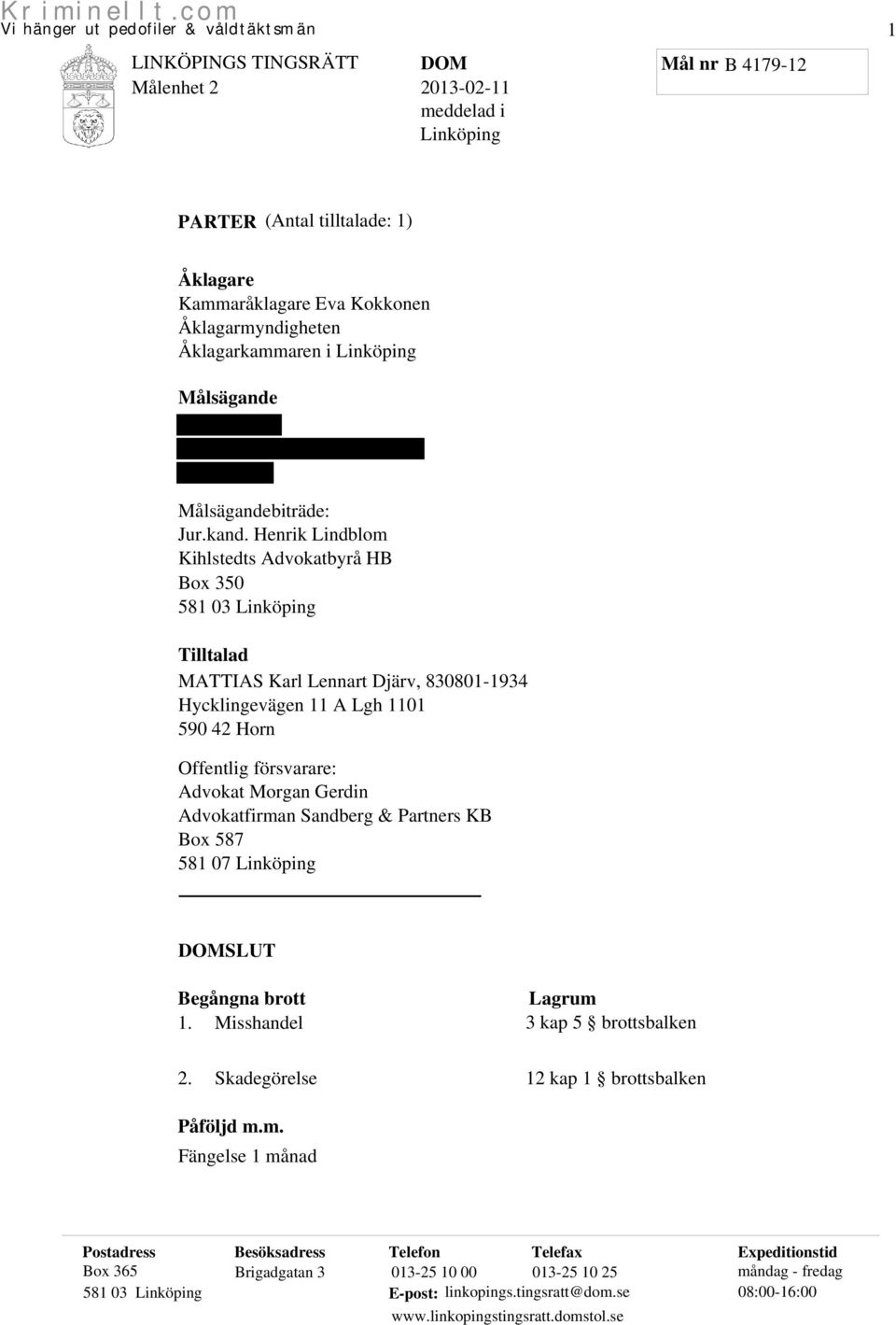 Gerdin Advokatfirman Sandberg & Partners KB Box 587 581 07 Linköping SLUT Begångna brott 1. Misshandel Lagrum 3 kap 5 brottsbalken 2. Skadegörelse 12 kap 1 brottsbalken Påföljd m.m. Fängelse 1 månad Postadress Besöksadress Telefon Telefax Expeditionstid Box 365 Brigadgatan 3 013-25 10 00 013-25 10 25 måndag - fredag 581 03 Linköping E-post: linkopings.