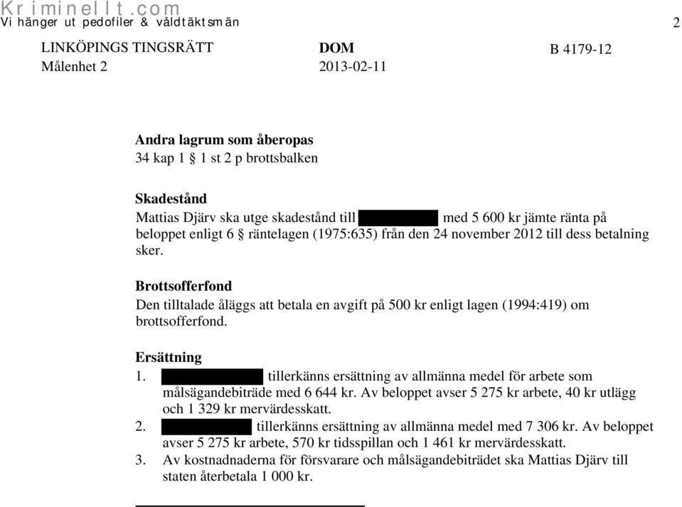 tillerkänns ersättning av allmänna medel för arbete som målsägandebiträde med 6 644 kr. Av beloppet avser 5 275 kr arbete, 40 kr utlägg och 1 329 kr mervärdesskatt. 2. tillerkänns ersättning av allmänna medel med 7 306 kr.