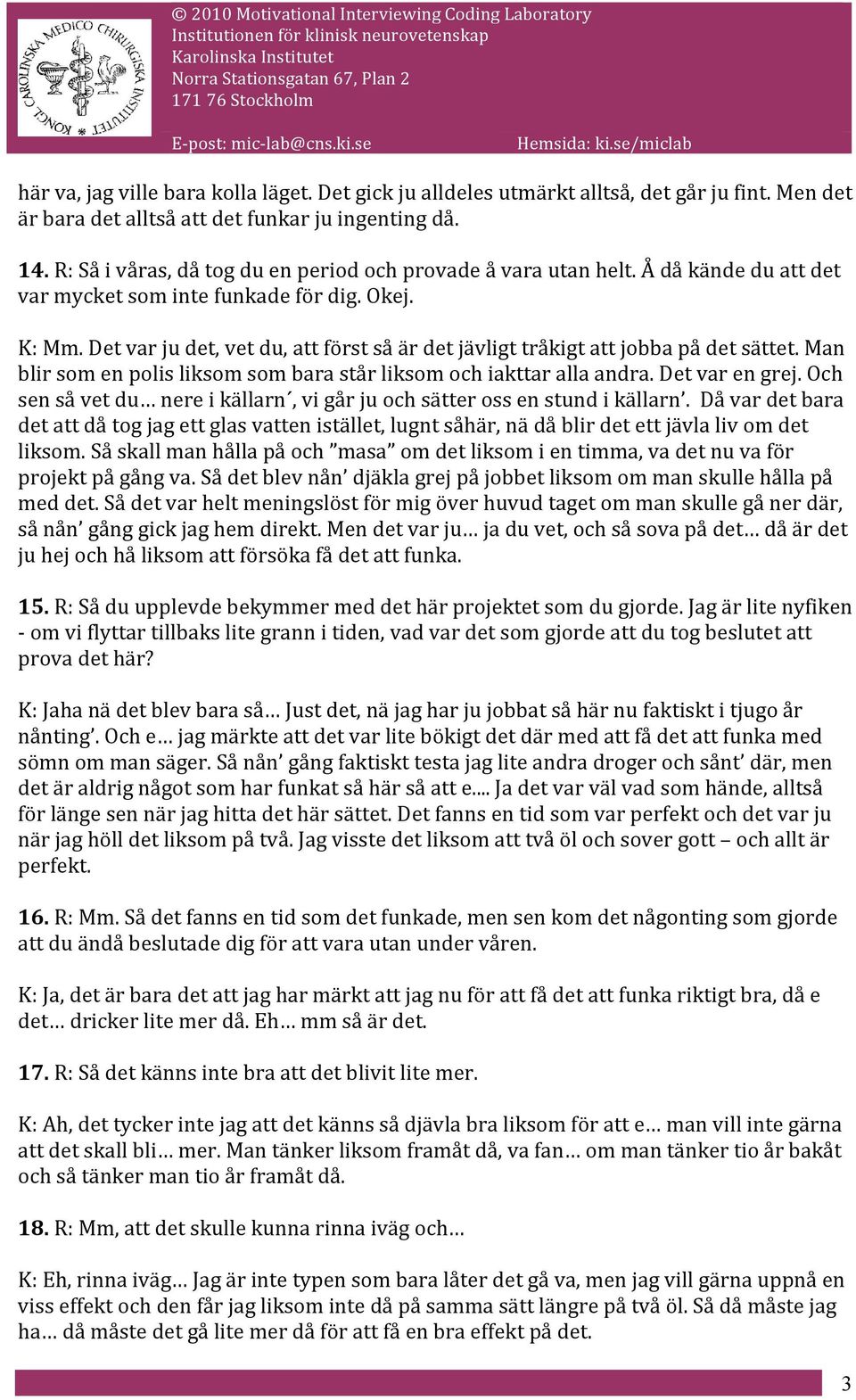 Det var ju det, vet du, att först så är det jävligt tråkigt att jobba på det sättet. Man blir som en polis liksom som bara står liksom och iakttar alla andra. Det var en grej.