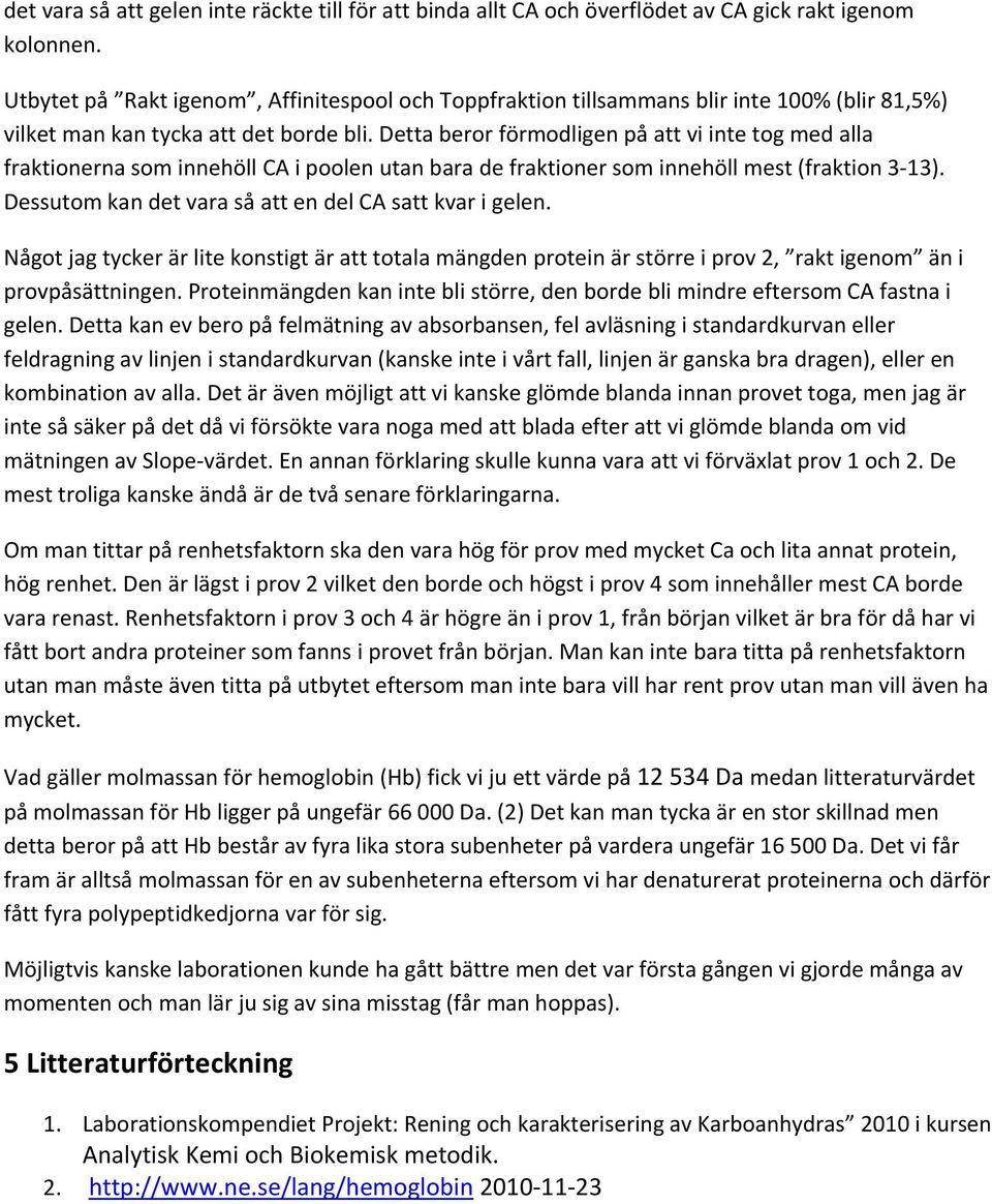 Detta beror förmodligen på att vi inte tog med alla fraktionerna som innehöll CA i poolen utan bara de fraktioner som innehöll mest (fraktion 3 13).