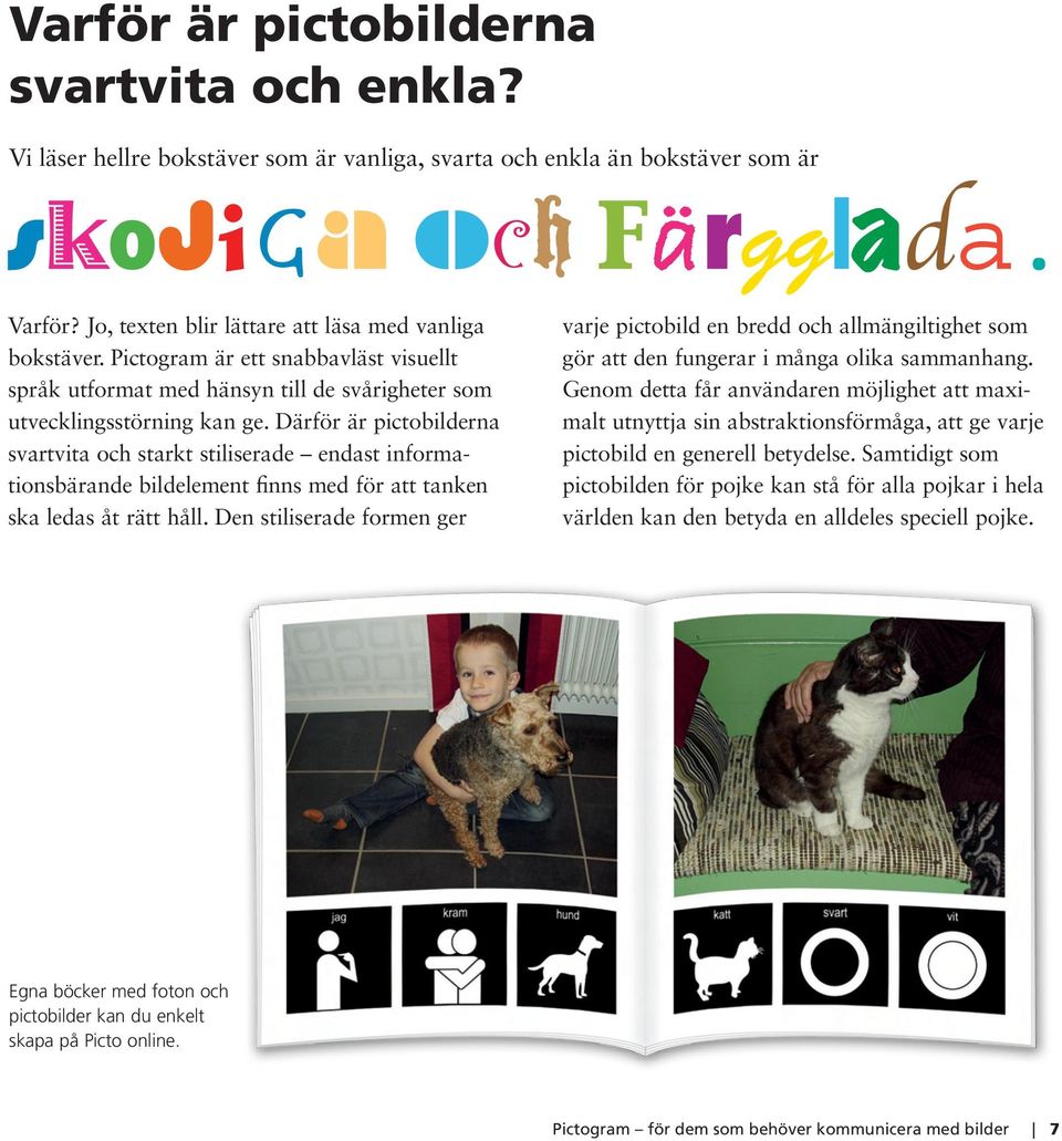 Därför är pictobilderna svartvita och starkt stiliserade endast informationsbärande bildelement finns med för att tanken ska ledas åt rätt håll.