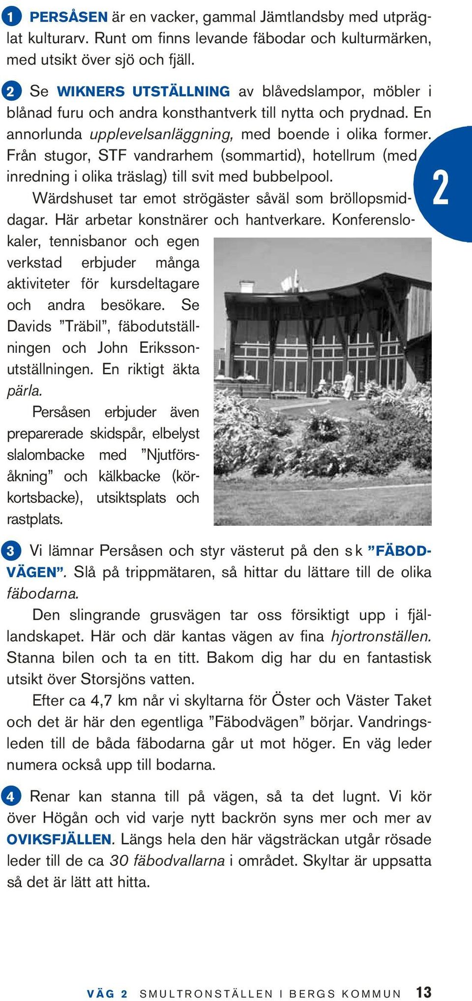 Från stugor, STF vandrarhem (sommartid), hotellrum (med inredning i olika träslag) till svit med bubbelpool. Wärdshuset tar emot strögäster såväl som bröllops midda g ar.