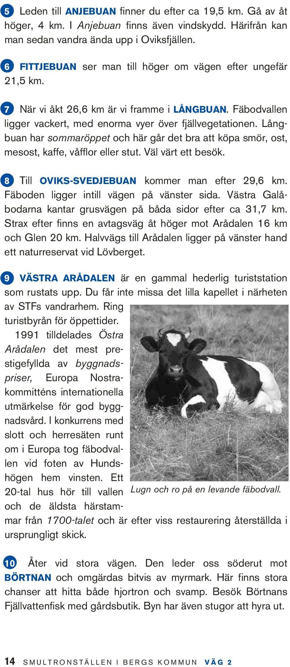 Långbuan har sommaröppet och här går det bra att köpa smör, ost, mesost, kaffe, våfflor eller stut. Väl värt ett besök. 8 Till Oviks-Svedjebuan kommer man efter 29,6 km.