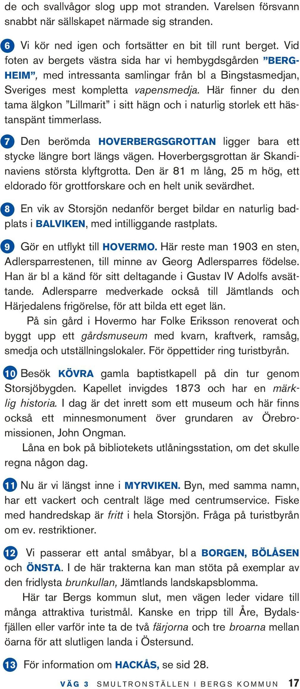 Här finner du den tama älgkon Lillmarit i sitt hägn och i naturlig storlek ett hästanspänt timmerlass. 7 Den berömda Hoverbergsgrottan ligger bara ett stycke längre bort längs vägen.