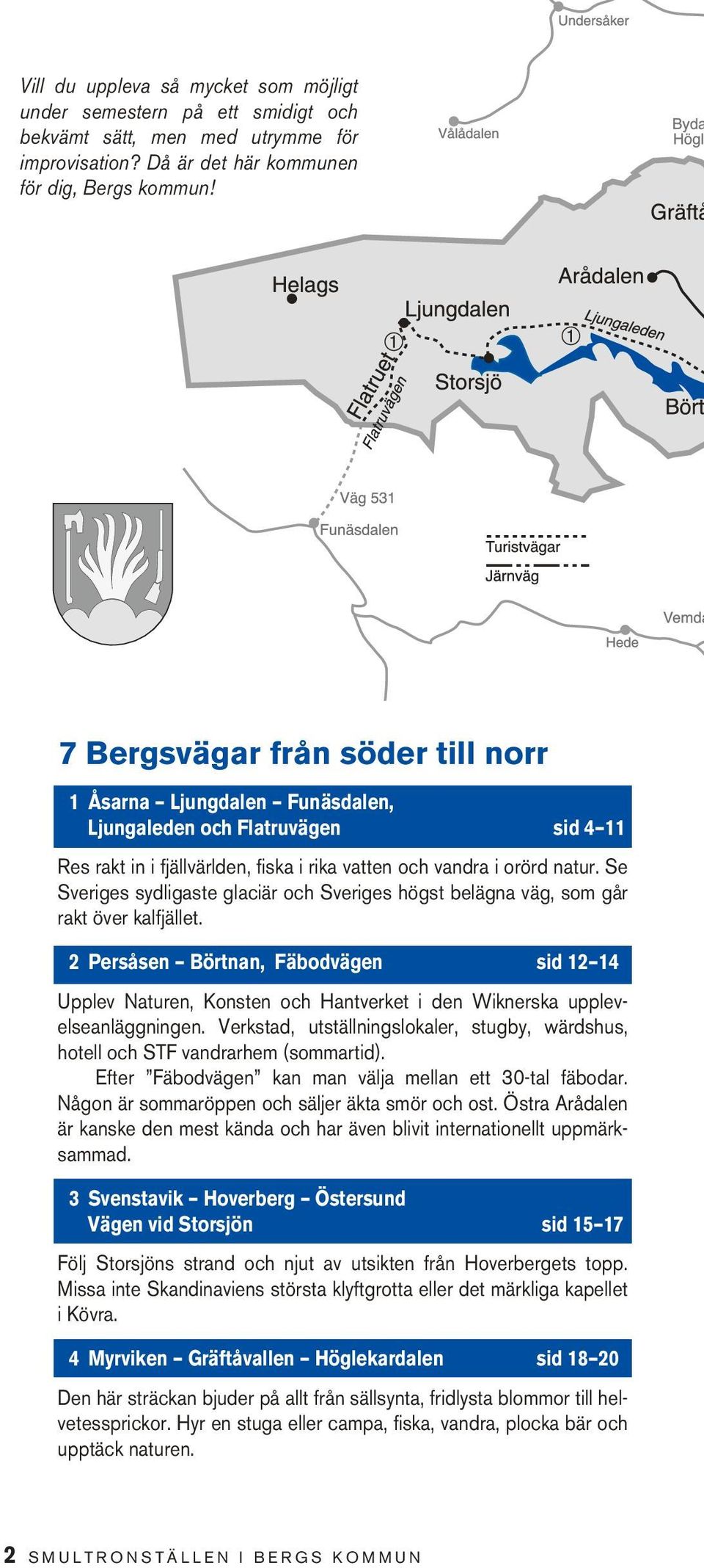 Se Sveriges sydligaste glaciär och Sveriges högst belägna väg, som går rakt över kalfjället.