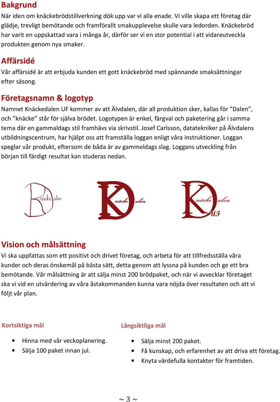 Affärsidé Vår affärsidé är att erbjuda kunden ett gott knäckebröd med spännande smaksättningar efter säsong.