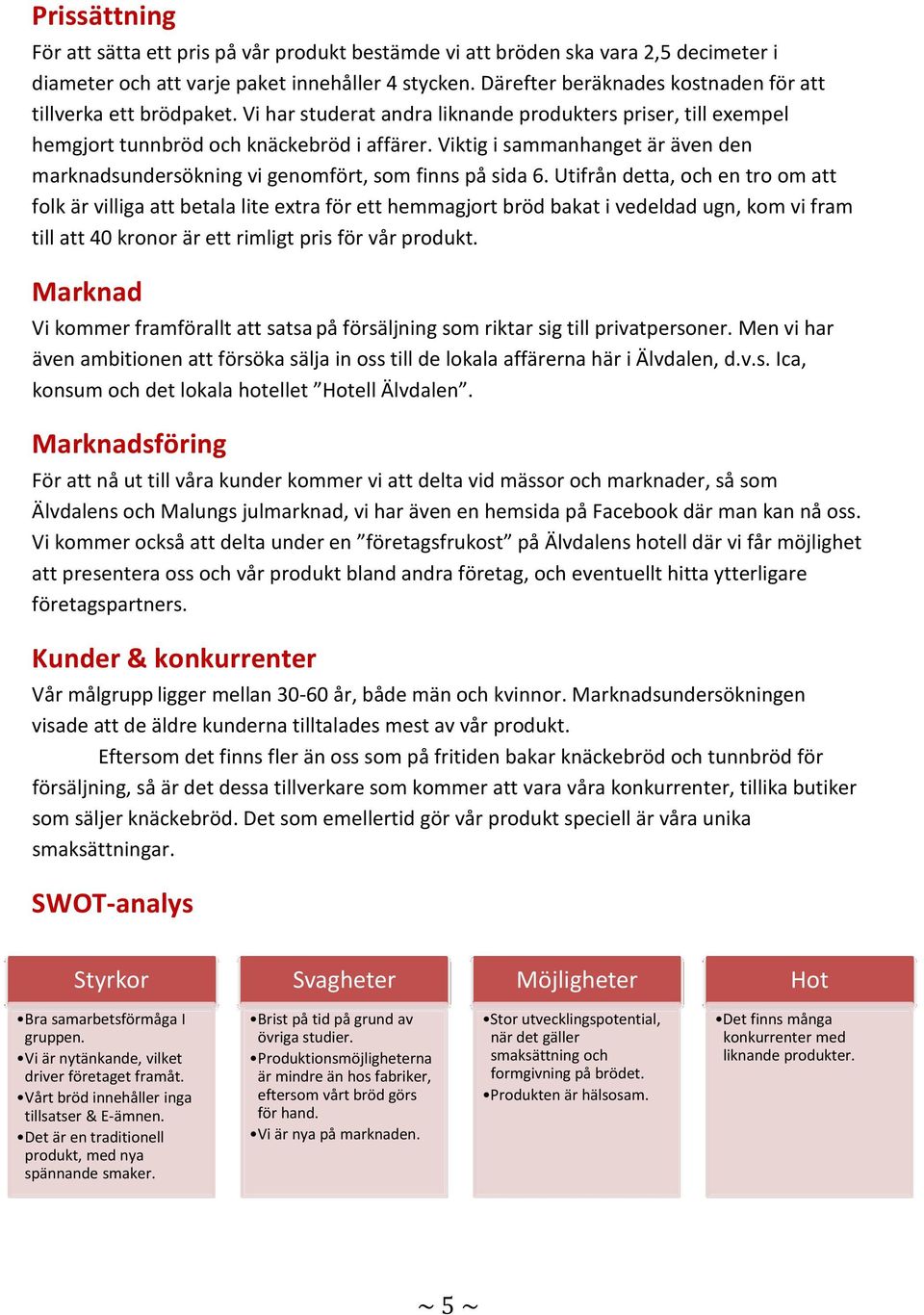 Viktig i sammanhanget är även den marknadsundersökning vi genomfört, som finns på sida 6.