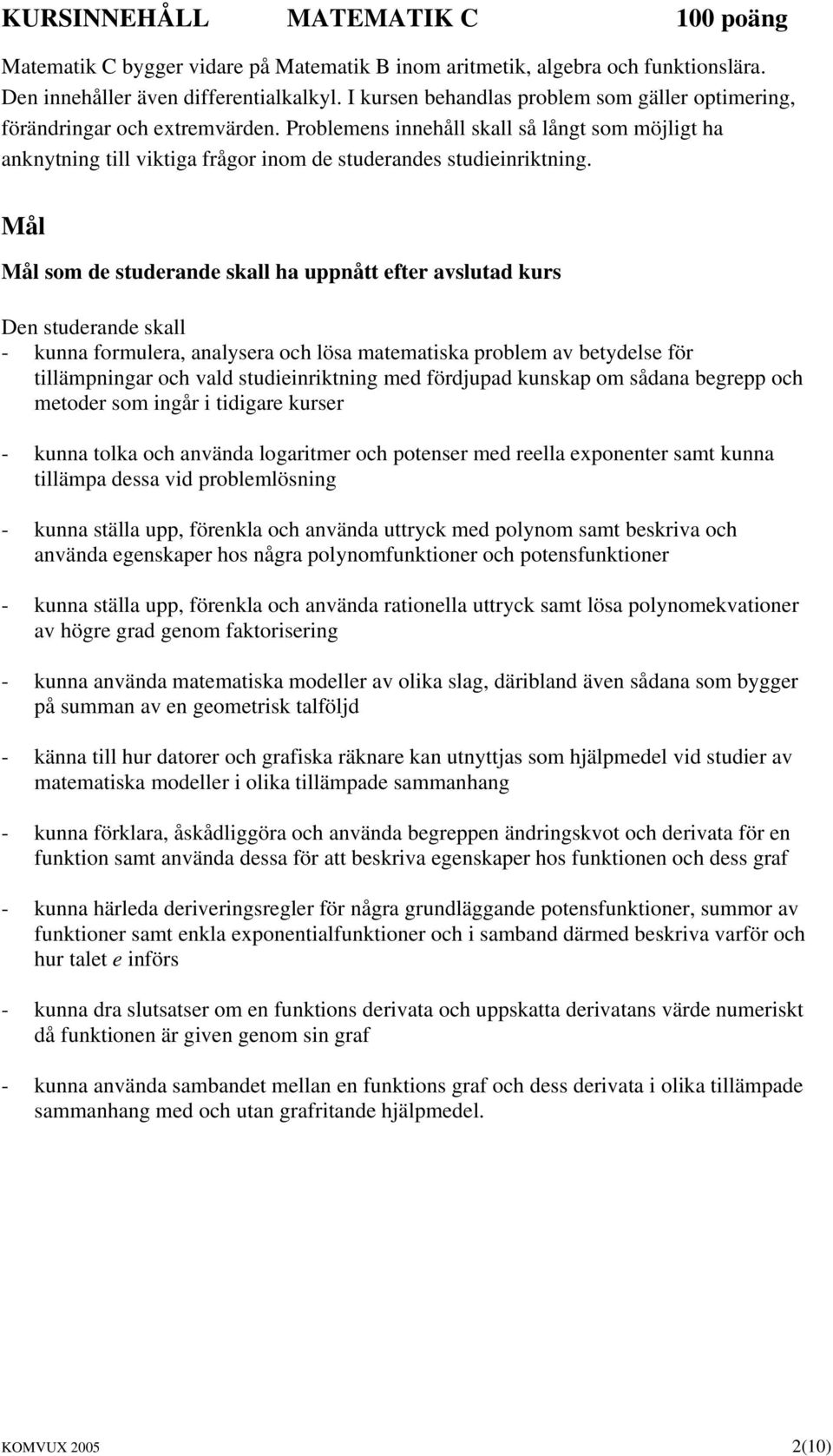 Mål Mål som de studerande skall ha uppnått efter avslutad kurs Den studerande skall - kunna formulera, analysera och lösa matematiska problem av betydelse för tillämpningar och vald studieinriktning