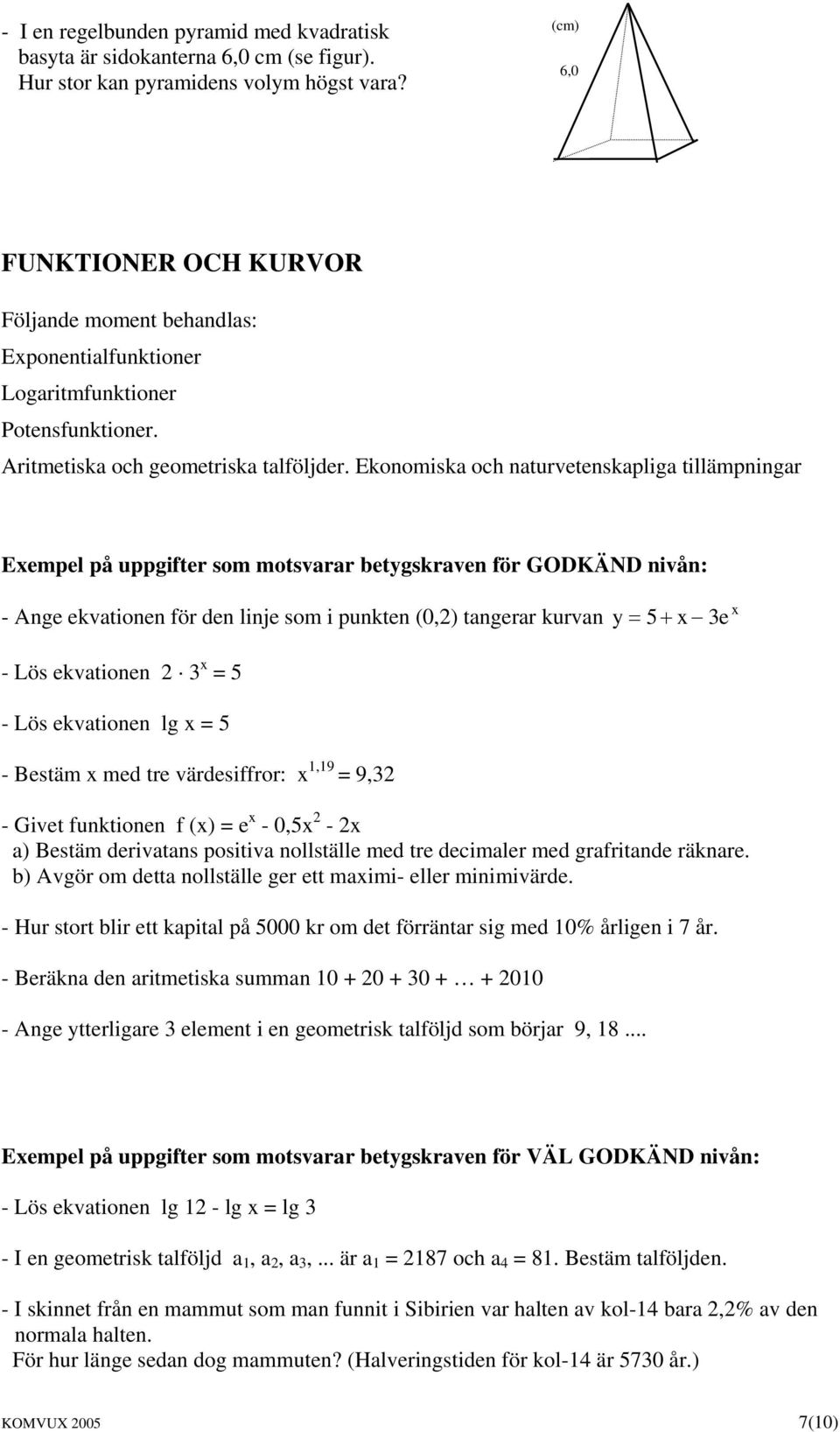 Ekonomiska och naturvetenskapliga tillämpningar Exempel på uppgifter som motsvarar betygskraven för GODKÄND nivån: - Ange ekvationen för den linje som i punkten (0,2) tangerar kurvan y= 5+ x 3 e x -