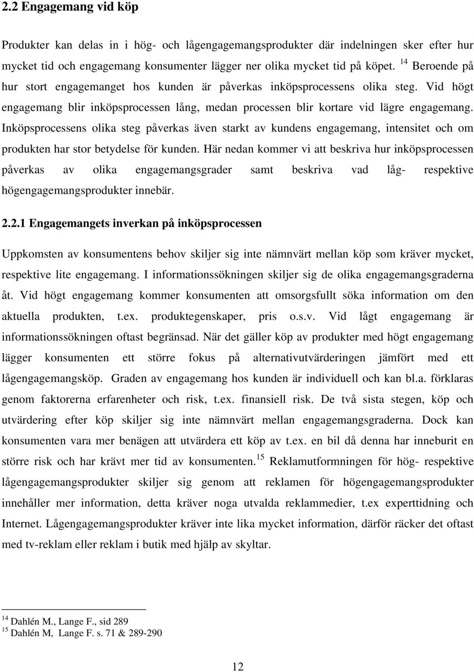 Inköpsprocessens olika steg påverkas även starkt av kundens engagemang, intensitet och om produkten har stor betydelse för kunden.