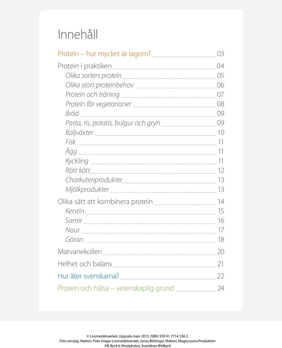 gryn 09 Baljväxter 10 Fisk 11 Ägg 11 Kyckling 11 Rött kött 12 Charkuteriprodukter 13 Mjölkprodukter 13 Olika sätt att kombinera protein 14 Kerstin 15 Samir 16 Nour 17 Göran