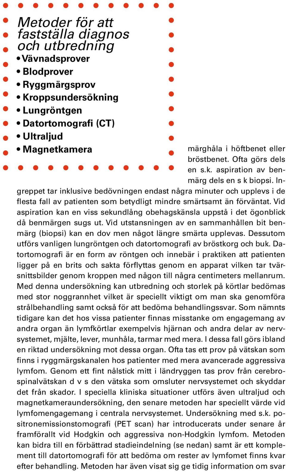 Ingreppet tar inklusive bedövningen endast några minuter och upplevs i de flesta fall av patienten som betydligt mindre smärtsamt än förväntat.