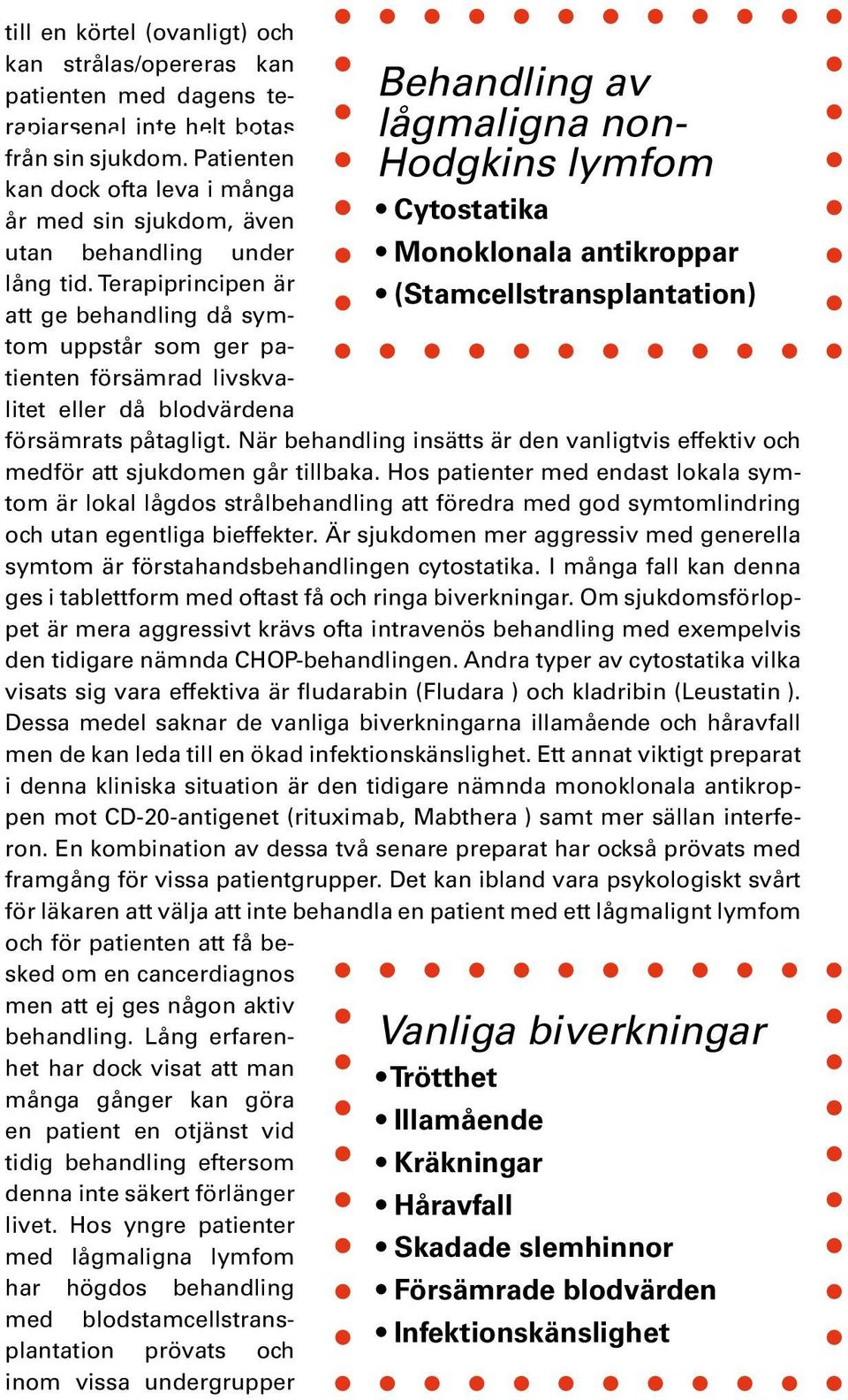 Terapiprincipen är att ge behandling då symtom uppstår som ger patienten försämrad livskvalitet eller då blodvärdena försämrats påtagligt.