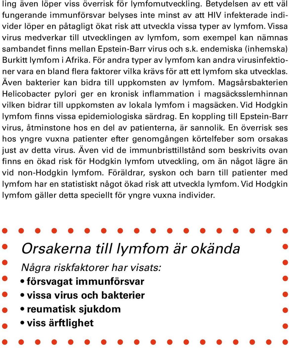 Vissa virus medverkar till utvecklingen av lymfom, som exempel kan nämnas sambandet finns mellan Epstein-Barr virus och s.k. endemiska (inhemska) Burkitt lymfom i Afrika.