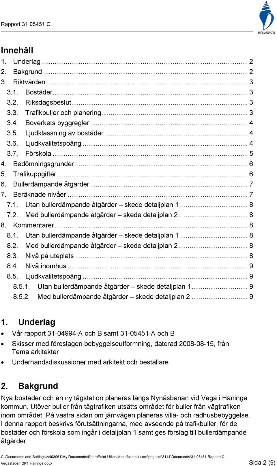 Utan bullerdämpande åtgärder skede detaljplan 1... 8 7.2. Med bullerdämpande åtgärder skede detaljplan 2... 8 8. Kommentarer... 8 8.1. Utan bullerdämpande åtgärder skede detaljplan 1... 8 8.2. Med bullerdämpande åtgärder skede detaljplan 2... 8 8.3.