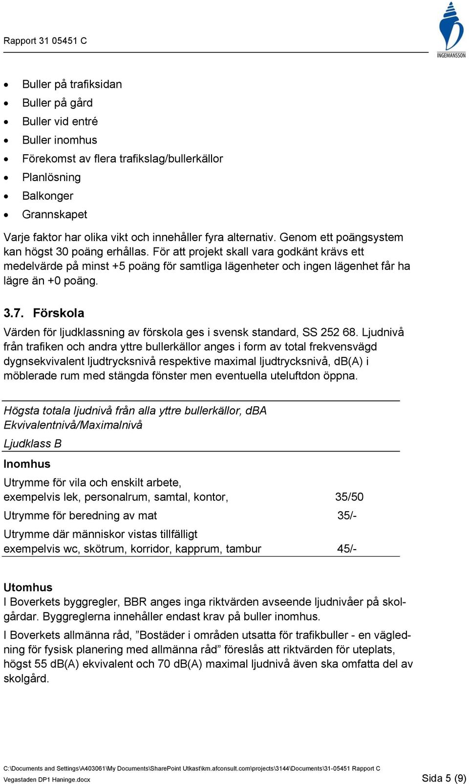 För att projekt skall vara godkänt krävs ett medelvärde på minst +5 poäng för samtliga lägenheter och ingen lägenhet får ha lägre än +0 poäng. 3.7.