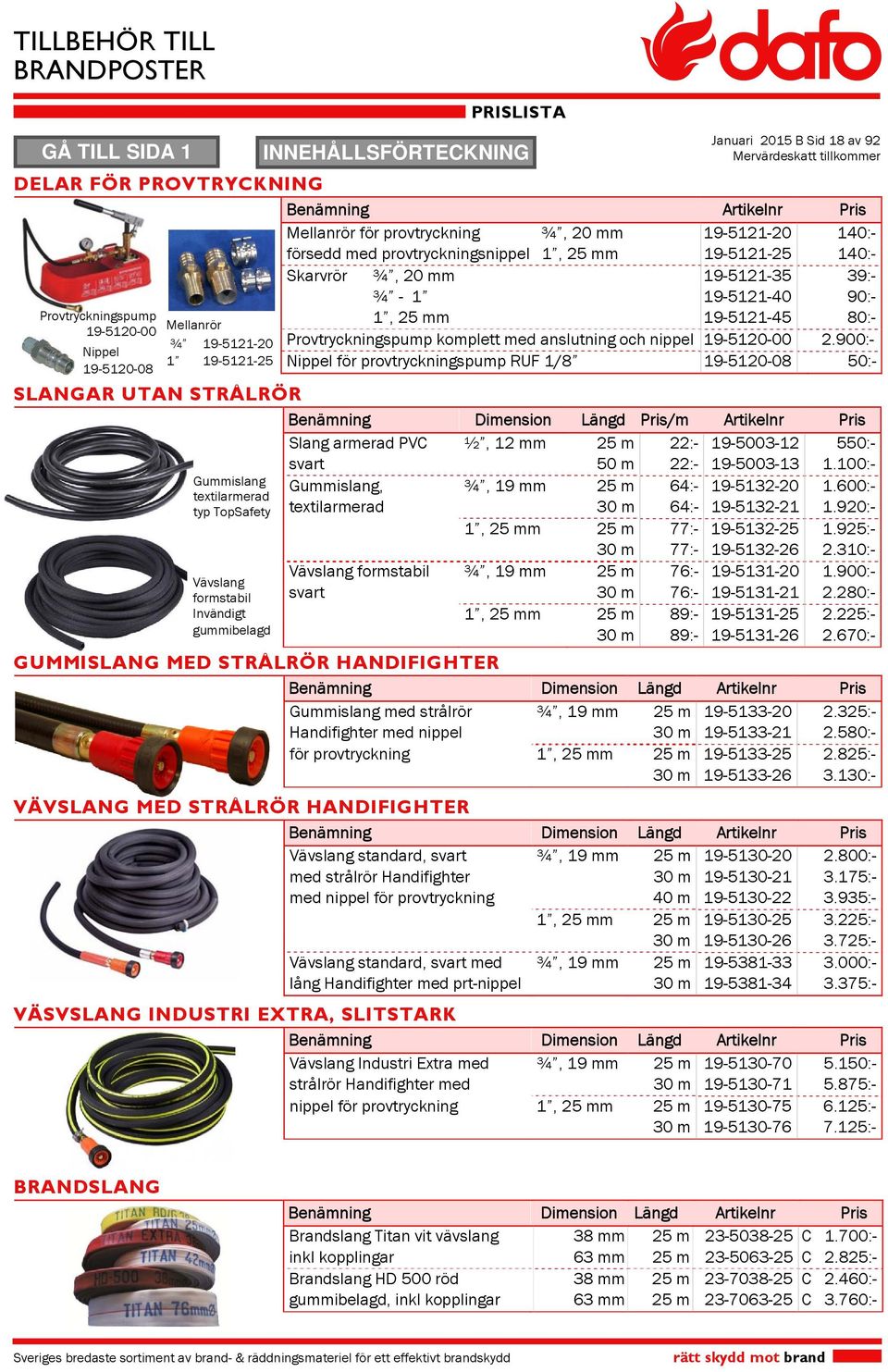 900:- Nippel för provtryckningspump RUF 1/ 19--0 0:- SLANGAR UTAN STRÅLRÖR Benämning Dimension Längd Pris/m Artikelnr Pris Slang armerad PVC ½, 1 mm m :- 19-00-1 0:- Gummislang textilarmerad typ