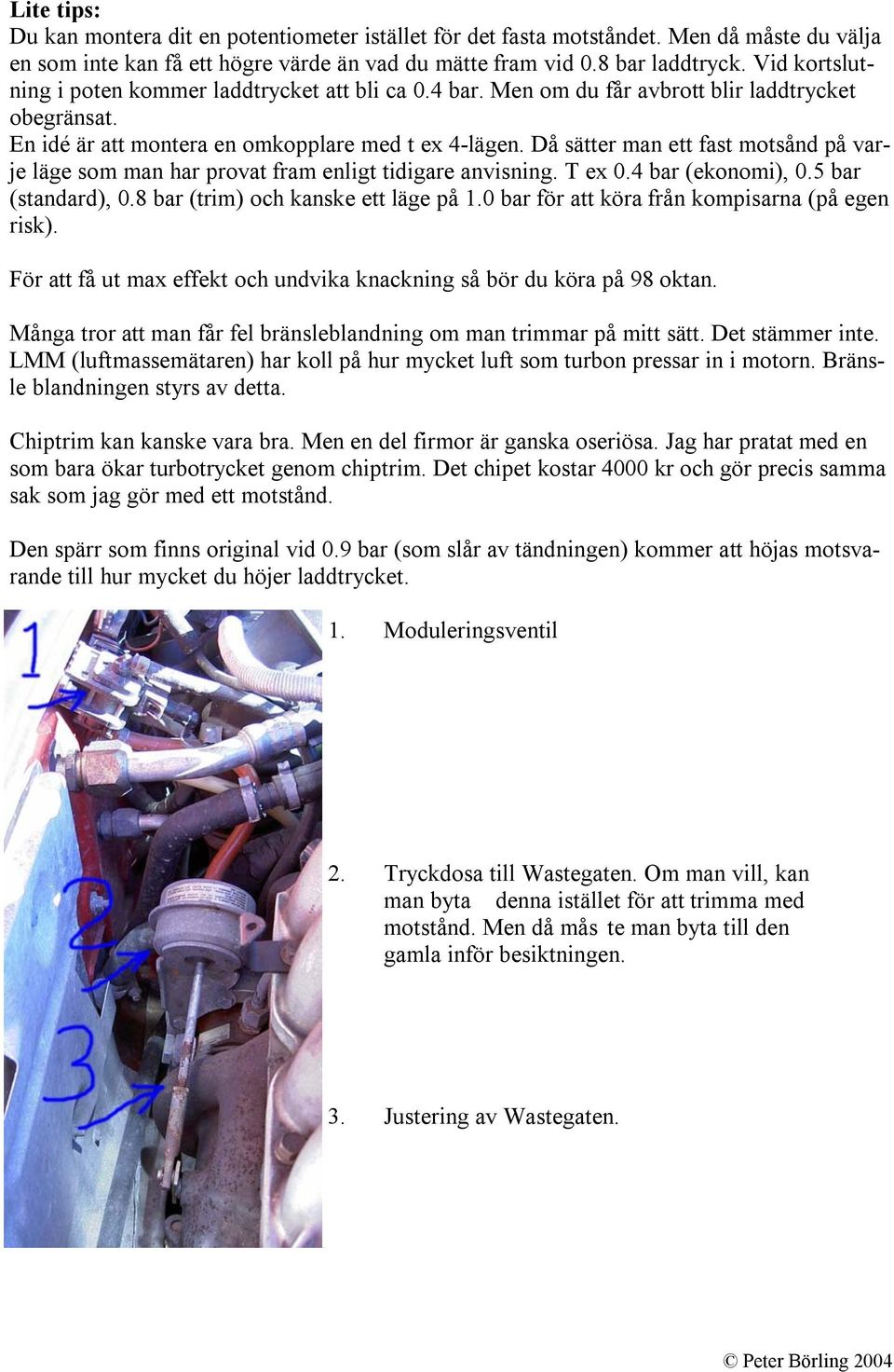 Då sätter man ett fast motsånd på varje läge som man har provat fram enligt tidigare anvisning. T ex 0.4 bar (ekonomi), 0.5 bar (standard), 0.8 bar (trim) och kanske ett läge på 1.