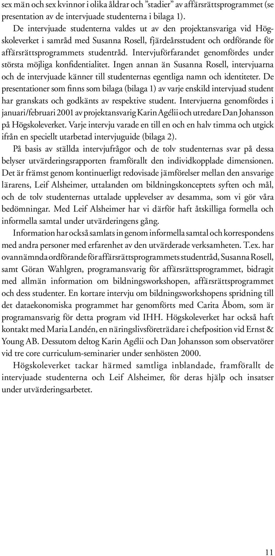 Intervjuförfarandet genomfördes under största möjliga konfidentialitet. Ingen annan än Susanna Rosell, intervjuarna och de intervjuade känner till studenternas egentliga namn och identiteter.