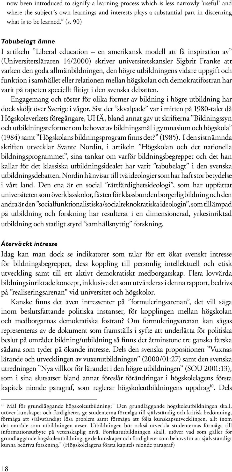 allmänbildningen, den högre utbildningens vidare uppgift och funktion i samhället eller relationen mellan högskolan och demokratifostran har varit på tapeten speciellt flitigt i den svenska debatten.