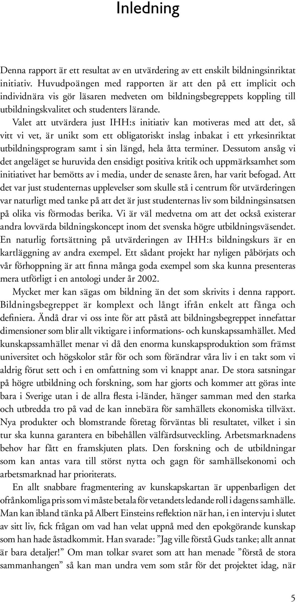 Valet att utvärdera just IHH:s initiativ kan motiveras med att det, så vitt vi vet, är unikt som ett obligatoriskt inslag inbakat i ett yrkesinriktat utbildningsprogram samt i sin längd, hela åtta