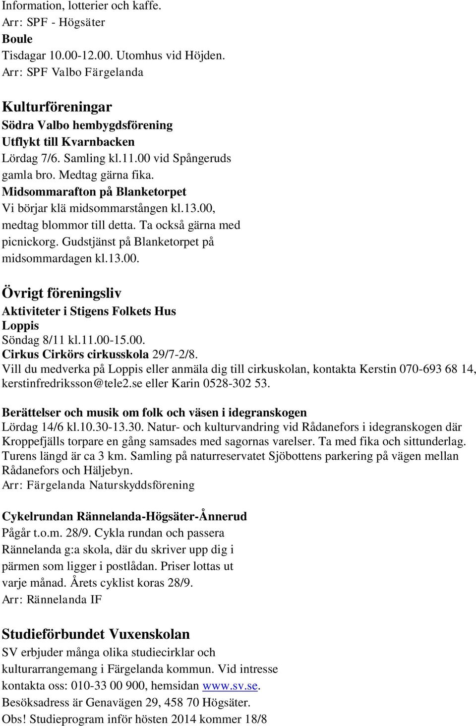 Midsommarafton på Blanketorpet Vi börjar klä midsommarstången kl.13.00, medtag blommor till detta. Ta också gärna med picnickorg. Gudstjänst på Blanketorpet på midsommardagen kl.13.00. Övrigt föreningsliv Aktiviteter i Stigens Folkets Hus Loppis Söndag 8/11 kl.